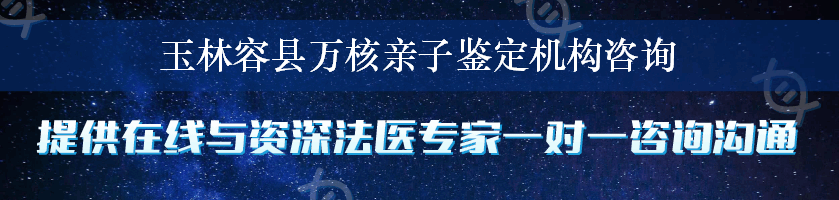 玉林容县万核亲子鉴定机构咨询